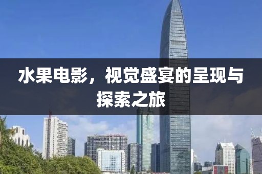 水果电影，视觉盛宴的呈现与探索之旅