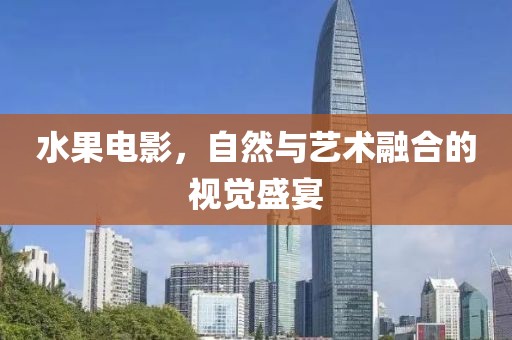 水果电影，自然与艺术融合的视觉盛宴