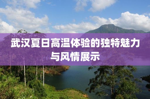 武汉夏日高温体验的独特魅力与风情展示