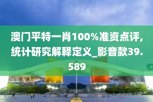 澳门平特一肖100%准资点评,统计研究解释定义_影音款39.589
