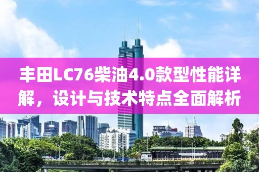 丰田LC76柴油4.0款型性能详解，设计与技术特点全面解析