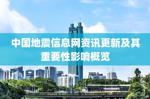 中国地震信息网资讯更新及其重要性影响概览