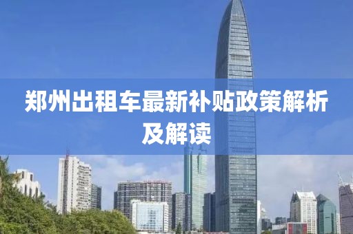 郑州出租车最新补贴政策解析及解读