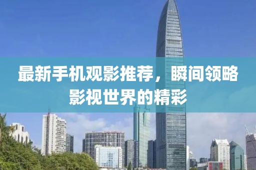 最新手机观影推荐，瞬间领略影视世界的精彩