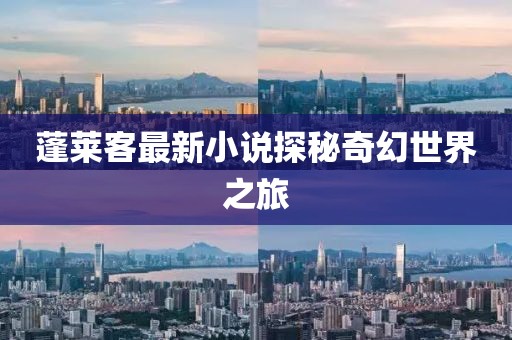 蓬莱客最新小说探秘奇幻世界之旅