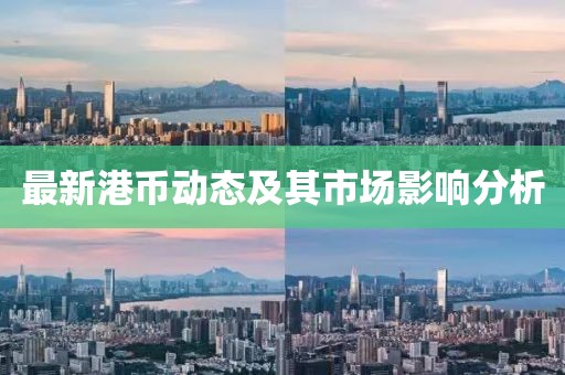 最新港币动态及其市场影响分析