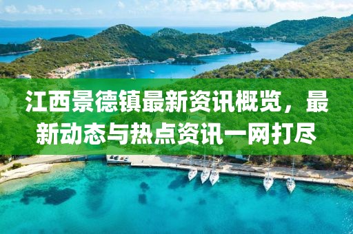 江西景德镇最新资讯概览，最新动态与热点资讯一网打尽