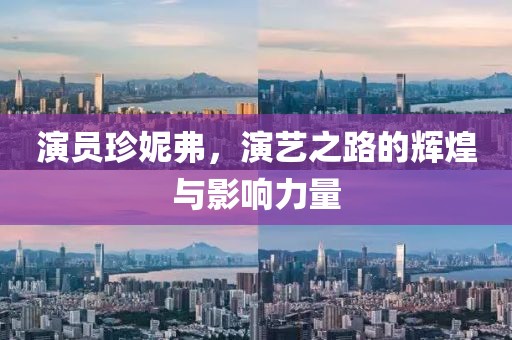 演员珍妮弗，演艺之路的辉煌与影响力量