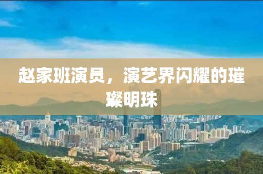赵家班演员，演艺界闪耀的璀璨明珠