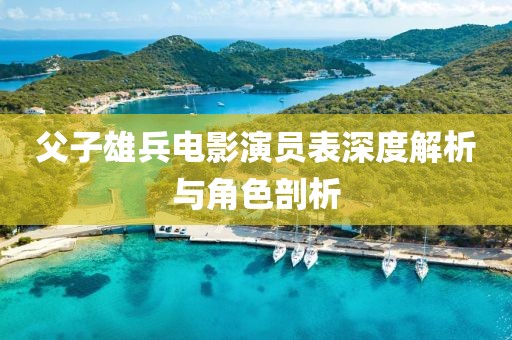 父子雄兵电影演员表深度解析与角色剖析