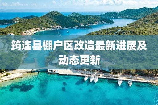 筠连县棚户区改造最新进展及动态更新