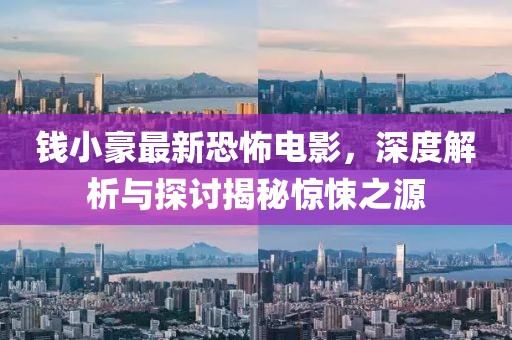 钱小豪最新恐怖电影，深度解析与探讨揭秘惊悚之源