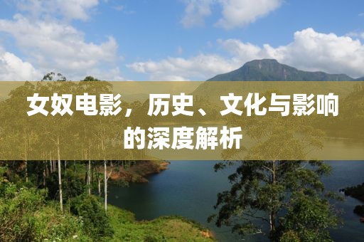 女奴电影，历史、文化与影响的深度解析