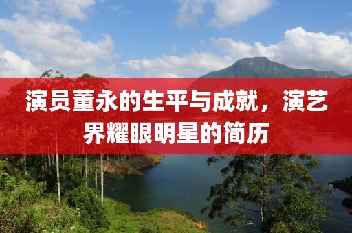 演员董永的生平与成就，演艺界耀眼明星的简历