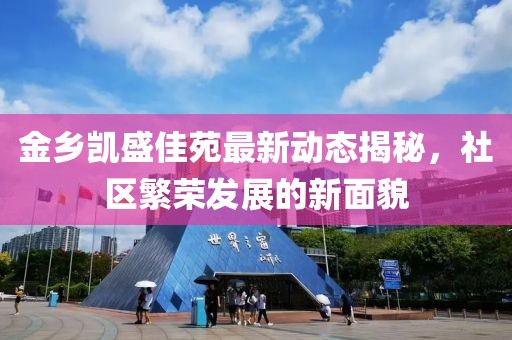 金乡凯盛佳苑最新动态揭秘，社区繁荣发展的新面貌