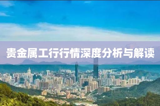 贵金属工行行情深度分析与解读