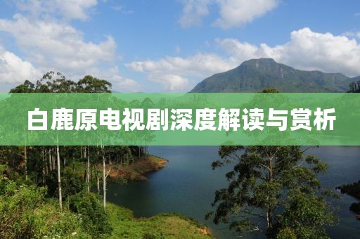 白鹿原电视剧深度解读与赏析
