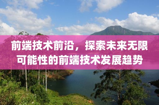 前端技术前沿，探索未来无限可能性的前端技术发展趋势