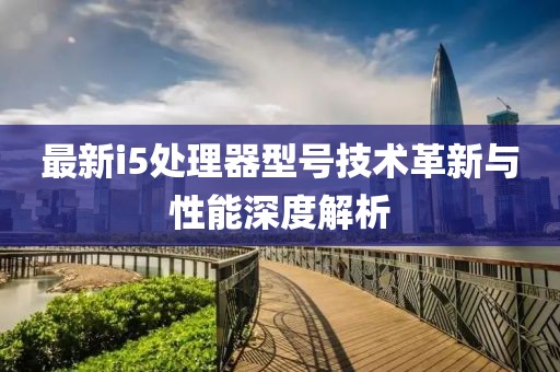 最新i5处理器型号技术革新与性能深度解析
