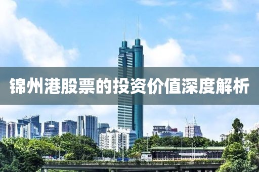 锦州港股票的投资价值深度解析
