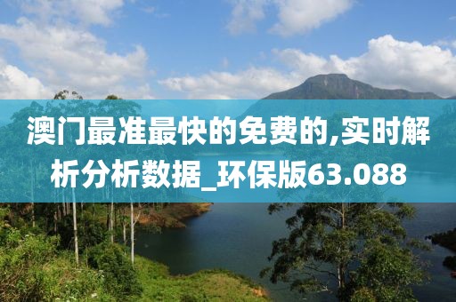 澳门最准最快的免费的,实时解析分析数据_环保版63.088