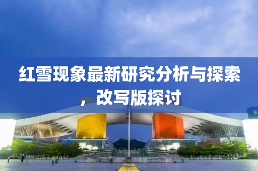 红雪现象最新研究分析与探索，改写版探讨