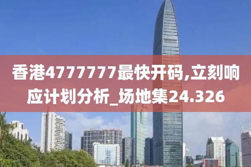香港4777777最快开码,立刻响应计划分析_场地集24.326