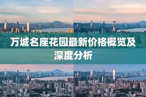 万城名座花园最新价格概览及深度分析