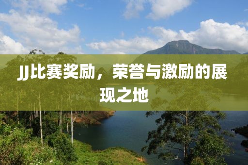 JJ比赛奖励，荣誉与激励的展现之地