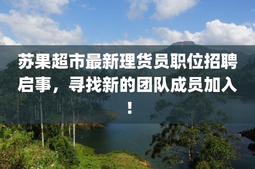苏果超市最新理货员职位招聘启事，寻找新的团队成员加入！