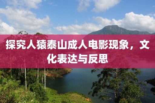 探究人猿泰山成人电影现象，文化表达与反思
