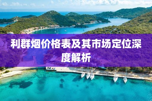 利群烟价格表及其市场定位深度解析