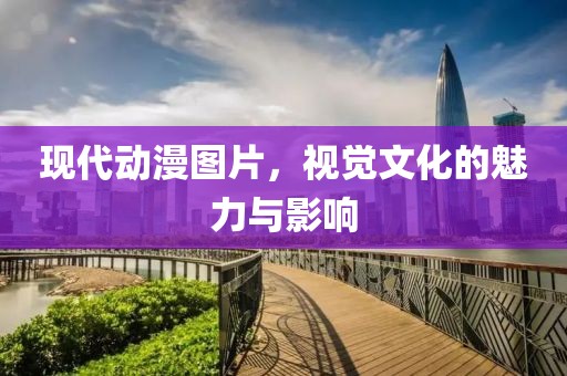 现代动漫图片，视觉文化的魅力与影响