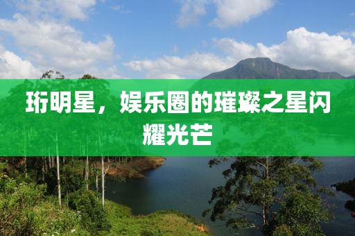 珩明星，娱乐圈的璀璨之星闪耀光芒
