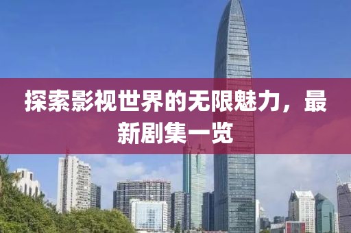 探索影视世界的无限魅力，最新剧集一览