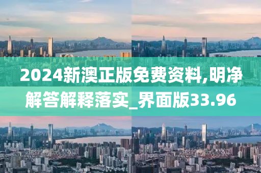 2024新澳正版免费资料,明净解答解释落实_界面版33.96