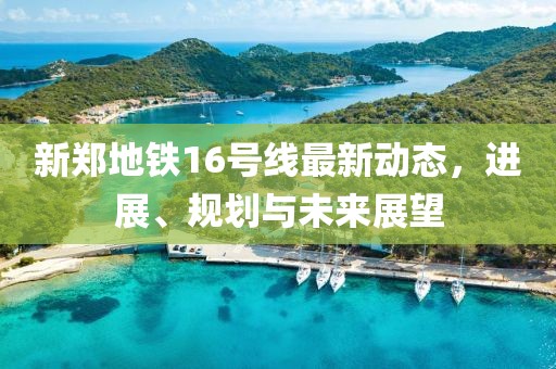 新郑地铁16号线最新动态，进展、规划与未来展望