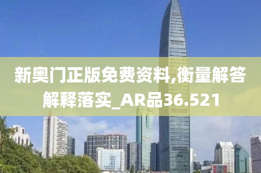 新奥门正版免费资料,衡量解答解释落实_AR品36.521