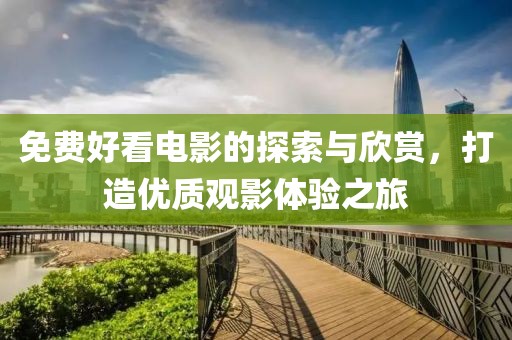 免费好看电影的探索与欣赏，打造优质观影体验之旅