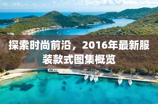 探索时尚前沿，2016年最新服装款式图集概览