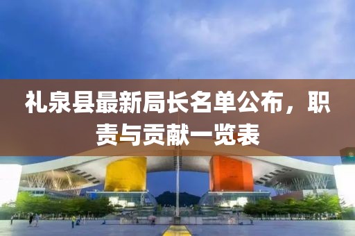 礼泉县最新局长名单公布，职责与贡献一览表