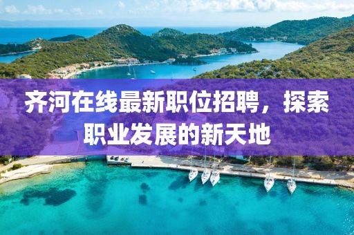 齐河在线最新职位招聘，探索职业发展的新天地