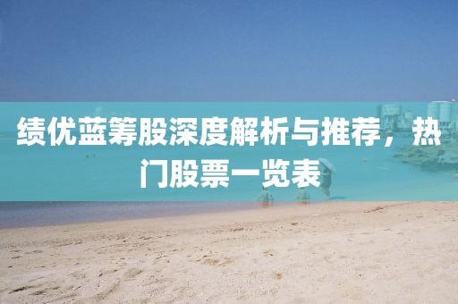绩优蓝筹股深度解析与推荐，热门股票一览表