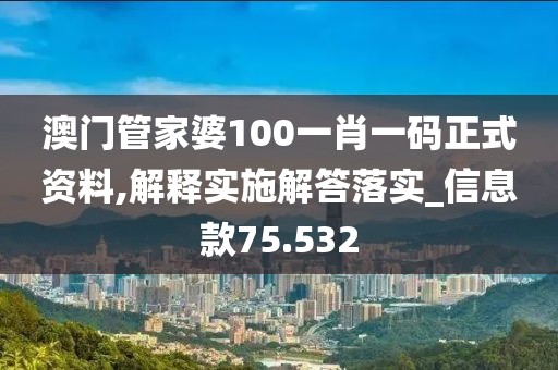 澳门管家婆100一肖一码正式资料,解释实施解答落实_信息款75.532