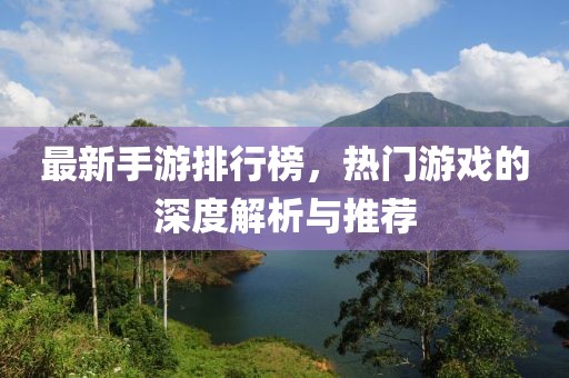 最新手游排行榜，热门游戏的深度解析与推荐