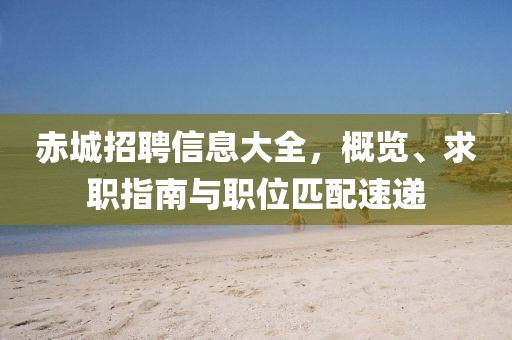 赤城招聘信息大全，概览、求职指南与职位匹配速递