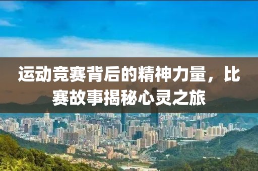 运动竞赛背后的精神力量，比赛故事揭秘心灵之旅