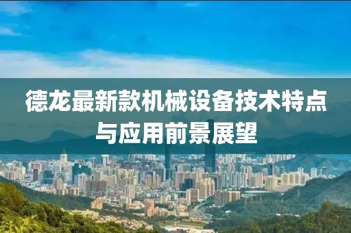 德龙最新款机械设备技术特点与应用前景展望
