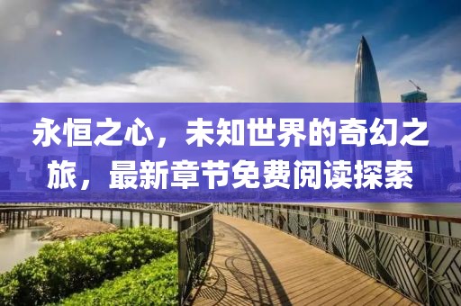 永恒之心，未知世界的奇幻之旅，最新章节免费阅读探索