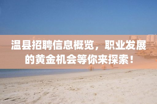 温县招聘信息概览，职业发展的黄金机会等你来探索！